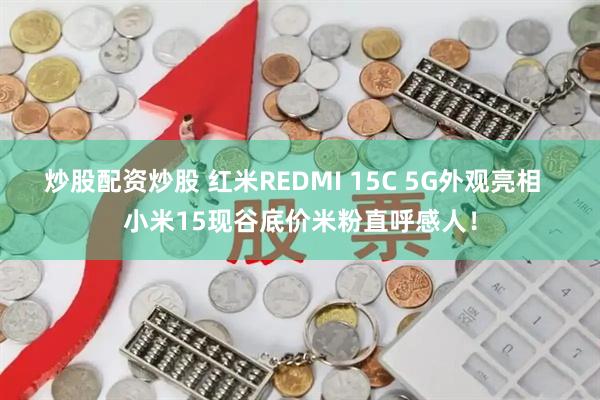 炒股配资炒股 红米REDMI 15C 5G外观亮相  小米15现谷底价米粉直呼感人！