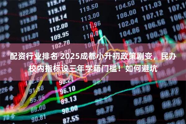 配资行业排名 2025成都小升初政策剧变，民办校内指标设三年学籍门槛！如何避坑